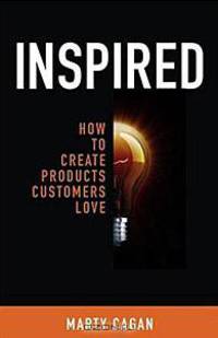 Inspired: How to Create Products Customers Love