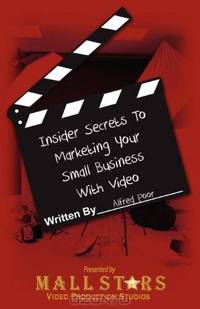 Insider Secrets to Marketing Your Small Business with Video: How you can boost sales with low-cost video
