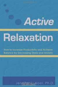 Active Relaxation: How to Increase Productivity and Achieve Balance by Decreasing Stress and Anxiety