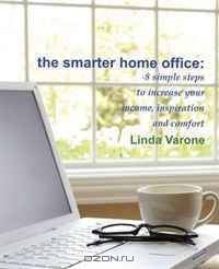 The Smarter Home Office: 8 simple steps to increase your income, inspiration and comfort