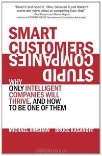 Smart Customers, Stupid Companies: Why Only Intelligent Companies Will Thrive, and How To Be One of Them