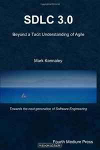 SDLC 3.0: Beyond a Tacit Understanding of Agile (Volume 1)
