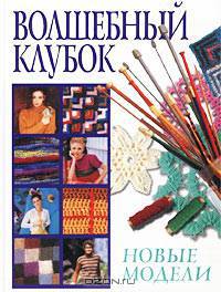 Волшебный клубок: Новые модели: Лучшие модели - очень просто, очень легко /Пер. с англ. Ершовой В.Г.
