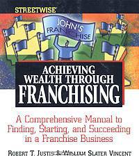 Streetwise Achieving Wealth Through Franchising. A Comprehensive Manual to Finding, Starting, and Succeeding in a Franchise Business