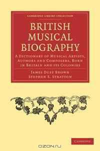 British Musical Biography: A Dictionary of Musical Artists, Authors and Composers, born in Britain and its Colonies (Cambridge Library Collection - Music)