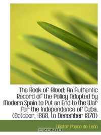 The Book of Blood: An Authentic Record of the Policy Adopted by Modern Spain to Put an End to the Wa