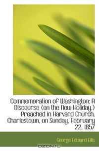 Commemoration of Washington: A Discourse (on the New Holiday,) Preached in Harvard Church, Charlesto