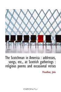 The Scotchman in America : addresses, songs, etc., at Scottish gatherings : religious poems and occa