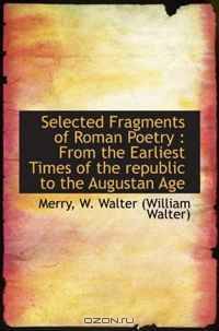 Selected Fragments of Roman Poetry : From the Earliest Times of the republic to the Augustan Age