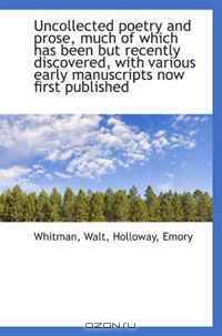 Uncollected poetry and prose, much of which has been but recently discovered, with various early man