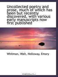 Uncollected poetry and prose, much of which has been but recently discovered, with various early man