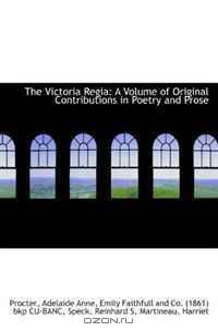The Victoria Regia: A Volume of Original Contributions in Poetry and Prose
