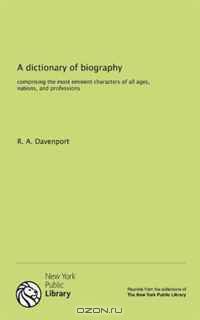 A dictionary of biography: comprising the most eminent characters of all ages, nations, and professions