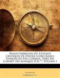 Analectabiblion Ou Extraits Critiques de Divers Livres Rares, Oublis Ou Peu Connus, Tirs Du Cabinet Du Marquis D.R.***, Volume 1 (French Edition)