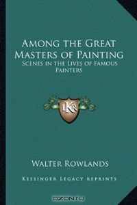 Among the Great Masters of Painting: Scenes in the Lives of Famous Painters