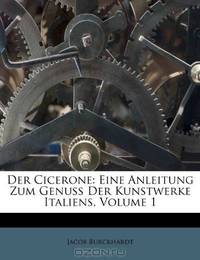 Der Cicerone: Eine Anleitung Zum Genuss Der Kunstwerke Italiens, Volume 1 (German Edition)