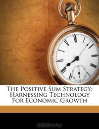 The Positive Sum Strategy: Harnessing Technology For Economic Growth