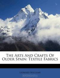 The Arts And Crafts Of Older Spain: Textile Fabrics
