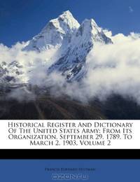 Historical Register And Dictionary Of The United States Army: From Its Organization, September 29, 1789, To March 2, 1903, Volume 2