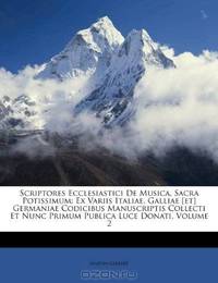 Scriptores Ecclesiastici De Musica, Sacra Potissimum: Ex Variis Italiae, Galliae [et] Germaniae Codicibus Manuscriptis Collecti Et Nunc Primum Publica Luce Donati, Volume 2 (Latin Edition)