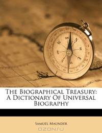 The Biographical Treasury: A Dictionary Of Universal Biography