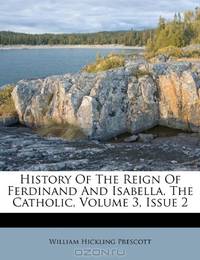 History Of The Reign Of Ferdinand And Isabella, The Catholic, Volume 3, Issue 2