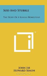 Sod And Stubble: The Story Of A Kansas Homestead