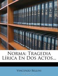 Norma: Tragedia Lirica En Dos Actos... (Spanish Edition)