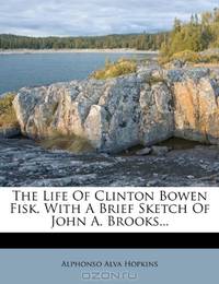 The Life Of Clinton Bowen Fisk, With A Brief Sketch Of John A. Brooks...