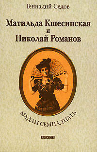 Геннадий Седов: Мадам Семнадцать: Матильда Кшесинская и Николай Романов