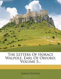 The Letters Of Horace Walpole, Earl Of Orford, Volume 5...