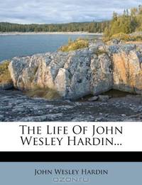 The Life Of John Wesley Hardin...