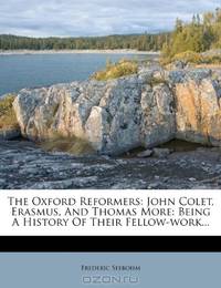 The Oxford Reformers: John Colet, Erasmus, And Thomas More: Being A History Of Their Fellow-work...