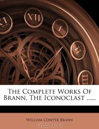 The Complete Works Of Brann, The Iconoclast ......