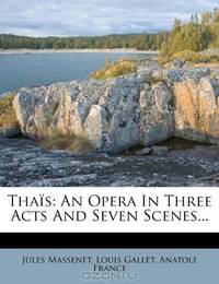 Thais: An Opera In Three Acts And Seven Scenes...