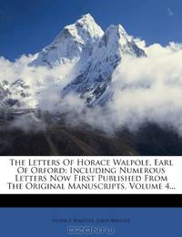The Letters Of Horace Walpole, Earl Of Orford: Including Numerous Letters Now First Published From The Original Manuscripts, Volume 4...