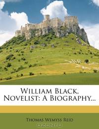 William Black, Novelist: A Biography...