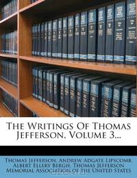 The Writings Of Thomas Jefferson, Volume 3...