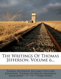 The Writings Of Thomas Jefferson, Volume 6...
