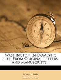 Washington In Domestic Life: From Original Letters And Manuscripts...