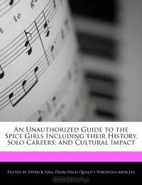 An Unauthorized Guide to the Spice Girls Including their History, Solo Careers, and Cultural Impact