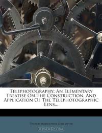 Telephotography: An Elementary Treatise On The Construction, And Application Of The Telephotographic Lens...