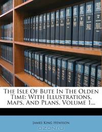 The Isle Of Bute In The Olden Time: With Illustrations, Maps, And Plans, Volume 1...