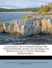 Catalogue De La Bibliotheque Du Conservatoire Royal De Musique De Bruxelles: Sect. (suite) Musique Dramatique... (French Edition)