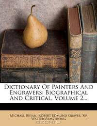 Dictionary Of Painters And Engravers: Biographical And Critical, Volume 2...