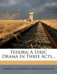 Fedora: A Lyric Drama In Three Acts...