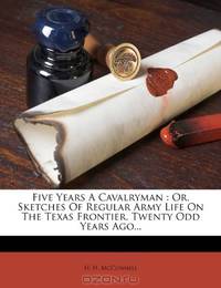 Five Years A Cavalryman: Or, Sketches Of Regular Army Life On The Texas Frontier, Twenty Odd Years Ago...