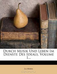 Durch Musik Und Leben Im Dienste Des Ideals, Volume 1... (German Edition)