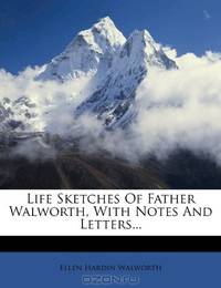 Life Sketches Of Father Walworth, With Notes And Letters...