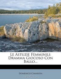 Le Astuzie Femminili: Dramma Giocoso Con Ballo... (Italian Edition)